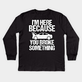 I'm Here Because You Broke Something Kids Long Sleeve T-Shirt